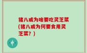猪八戒为啥要吃灵芝菜(猪八戒为何要食用灵芝菜？)