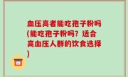 血压高者能吃孢子粉吗(能吃孢子粉吗？适合高血压人群的饮食选择)