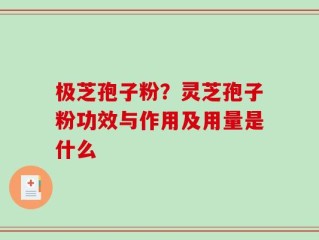 极芝孢子粉？灵芝孢子粉功效与作用及用量是什么
