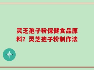 灵芝孢子粉保健食品原料？灵芝孢子粉制作法
