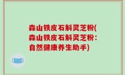 森山铁皮石斛灵芝粉(森山铁皮石斛灵芝粉：自然健康养生助手)