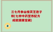 三七丹参山楂灵芝孢子粉(七种中药营养配方 成就健康宝藏)