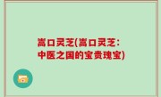 嵩口灵芝(嵩口灵芝：中医之国的宝贵瑰宝)
