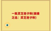 一瓶灵芝孢子粉(健康之选：灵芝孢子粉)