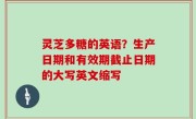 灵芝多糖的英语？生产日期和有效期截止日期的大写英文缩写