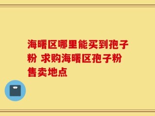 海曙区哪里能买到孢子粉 求购海曙区孢子粉售卖地点
