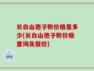 长白山孢子粉价格是多少(长白山孢子粉价格查询及报价)