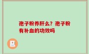 孢子粉养肝么？孢子粉有补血的功效吗