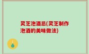 灵芝泡酒忌(灵芝制作泡酒的美味做法)