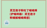 灵芝孢子粉吃了喉咙痒(护喉利器！灵芝孢子粉缓解喉咙痒感)
