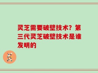 灵芝需要破壁技术？第三代灵芝破壁技术是谁发明的