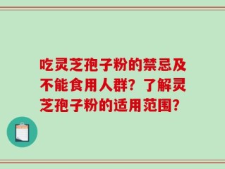 吃灵芝孢子粉的禁忌及不能食用人群？了解灵芝孢子粉的适用范围？