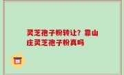 灵芝孢子粉转让？靠山庄灵芝孢子粉真吗