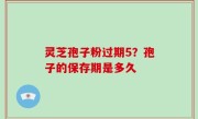 灵芝孢子粉过期5？孢子的保存期是多久