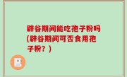 辟谷期间能吃孢子粉吗(辟谷期间可否食用孢子粉？)