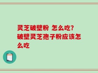 灵芝破壁粉 怎么吃？破壁灵芝孢子粉应该怎么吃