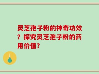 灵芝孢子粉的神奇功效？探究灵芝孢子粉的药用价值？