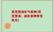 灵芝煲汤补气安神(灵芝煲汤：滋补安神养生良方)