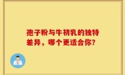 孢子粉与牛初乳的独特差异，哪个更适合你？
