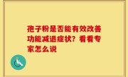 孢子粉是否能有效改善功能减退症状？看看专家怎么说