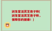 润生堂活灵芝孢子粉(润生堂活灵芝孢子粉，保障你的健康！)