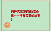 药神灵芝(药物改变命运——神奇灵芝的故事)