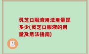 灵芝口服液用法用量是多少(灵芝口服液的用量及用法指南)