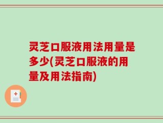 灵芝口服液用法用量是多少(灵芝口服液的用量及用法指南)