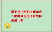 灵芝孢子粉的主要卖点？优质灵芝孢子粉的特点是什么