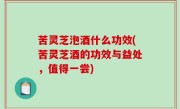 苦灵芝泡酒什么功效(苦灵芝酒的功效与益处，值得一尝)
