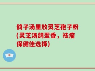 鸽子汤里放灵芝孢子粉(灵芝汤鸽蛋香，祛瘤保健佳选择)