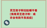 灵芝孢子粉拉肚睡不着(慎用灵芝孢子粉：或许会导致不良反应)