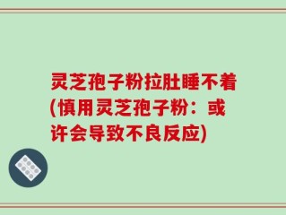 灵芝孢子粉拉肚睡不着(慎用灵芝孢子粉：或许会导致不良反应)