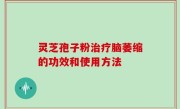 灵芝孢子粉治疗脑萎缩的功效和使用方法