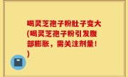 喝灵芝孢子粉肚子变大(喝灵芝孢子粉引发腹部膨胀，需关注剂量！)