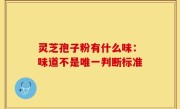 灵芝孢子粉有什么味：味道不是唯一判断标准