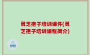 灵芝孢子培训课件(灵芝孢子培训课程简介)