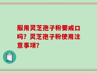 服用灵芝孢子粉要戒口吗？灵芝孢子粉使用注意事项？