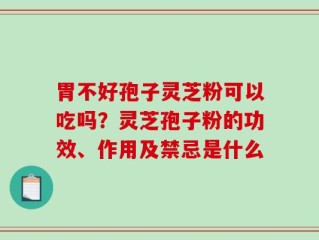 胃不好孢子灵芝粉可以吃吗？灵芝孢子粉的功效、作用及禁忌是什么