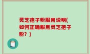 灵芝孢子粉服用说明(如何正确服用灵芝孢子粉？)