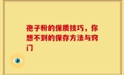 孢子粉的保质技巧，你想不到的保存方法与窍门