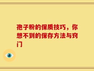 孢子粉的保质技巧，你想不到的保存方法与窍门