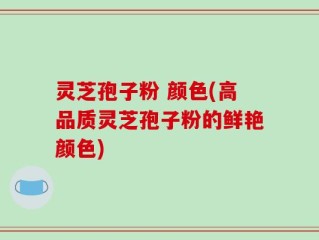 灵芝孢子粉 颜色(高品质灵芝孢子粉的鲜艳颜色)