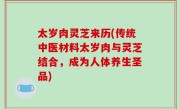 太岁肉灵芝来历(传统中医材料太岁肉与灵芝结合，成为人体养生圣品)