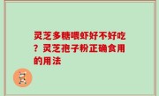 灵芝多糖喂虾好不好吃？灵芝孢子粉正确食用的用法