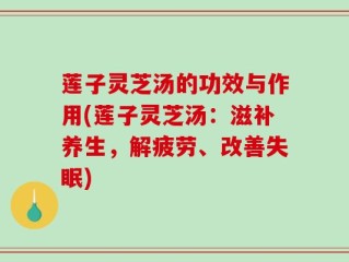 莲子灵芝汤的功效与作用(莲子灵芝汤：滋补养生，解疲劳、改善失眠)