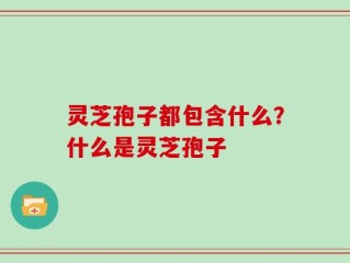灵芝孢子都包含什么？什么是灵芝孢子