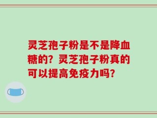 灵芝孢子粉是不是降血糖的？灵芝孢子粉真的可以提高免疫力吗？