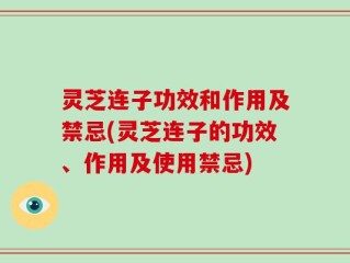 灵芝连子功效和作用及禁忌(灵芝连子的功效、作用及使用禁忌)