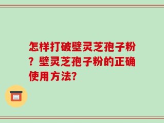 怎样打破壁灵芝孢子粉？壁灵芝孢子粉的正确使用方法？